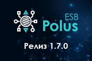 Релиз 1.7.0 интеграционной шины PolusESB